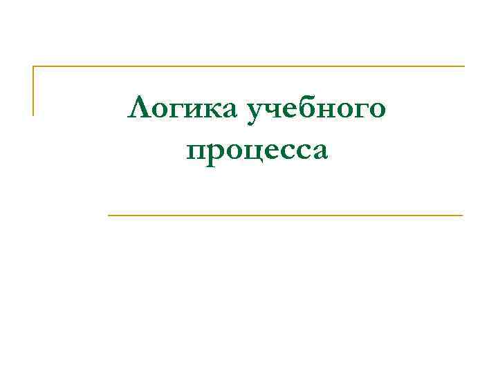 Логика учебного  процесса 