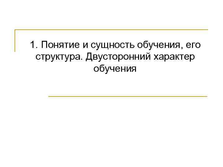 1. Понятие и сущность обучения, его структура. Двусторонний характер    обучения 