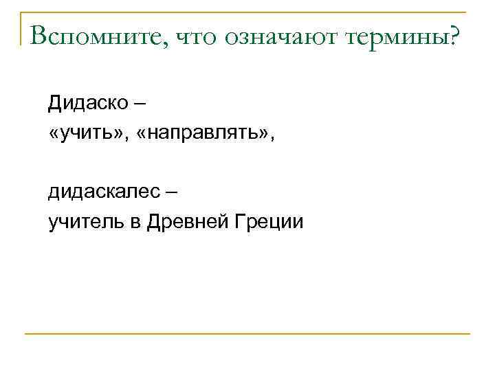 Вспомните, что означают термины?  Дидаско –  «учить» ,  «направлять» , 