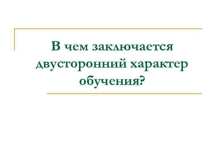  В чем заключается двусторонний характер  обучения? 