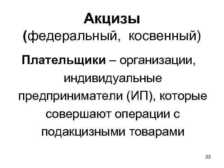    Акцизы (федеральный,  косвенный) Плательщики – организации,   индивидуальные предприниматели