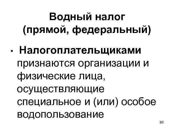  Водный налог  (прямой, федеральный) •  Налогоплательщиками  признаются организации и 