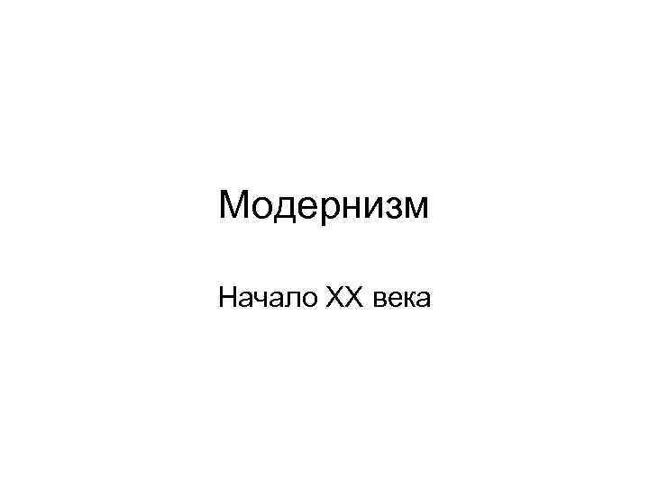 Модернизм Начало ХХ века 