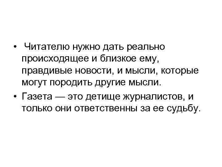  •  Читателю нужно дать реально  происходящее и близкое ему, правдивые новости,