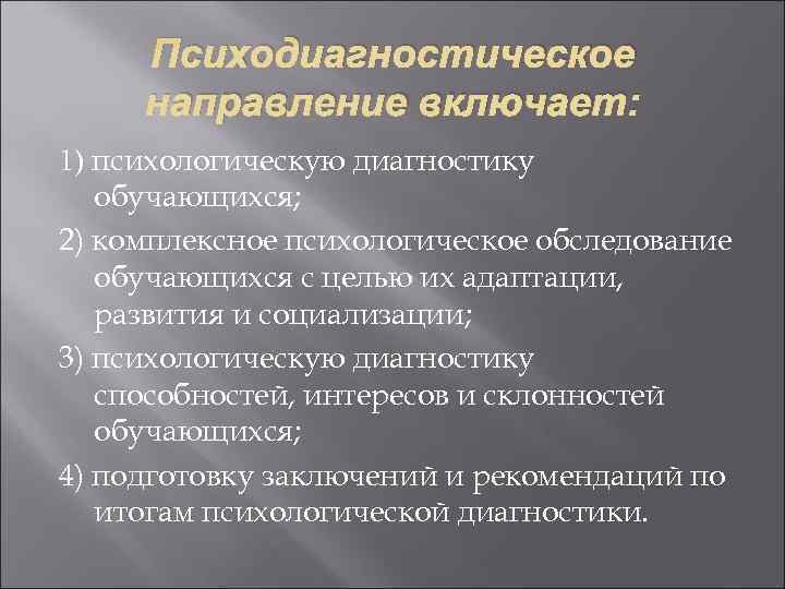  Психодиагностическое направление включает: 1) психологическую диагностику  обучающихся;  2) комплексное психологическое обследование