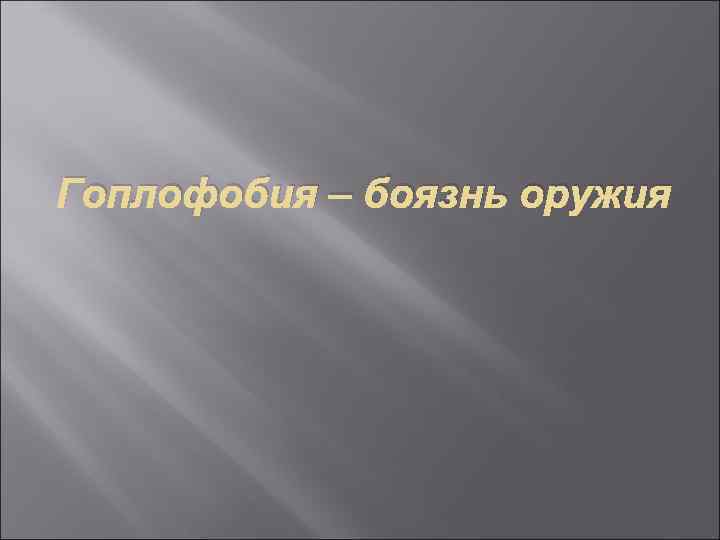 Гоплофобия – боязнь оружия 