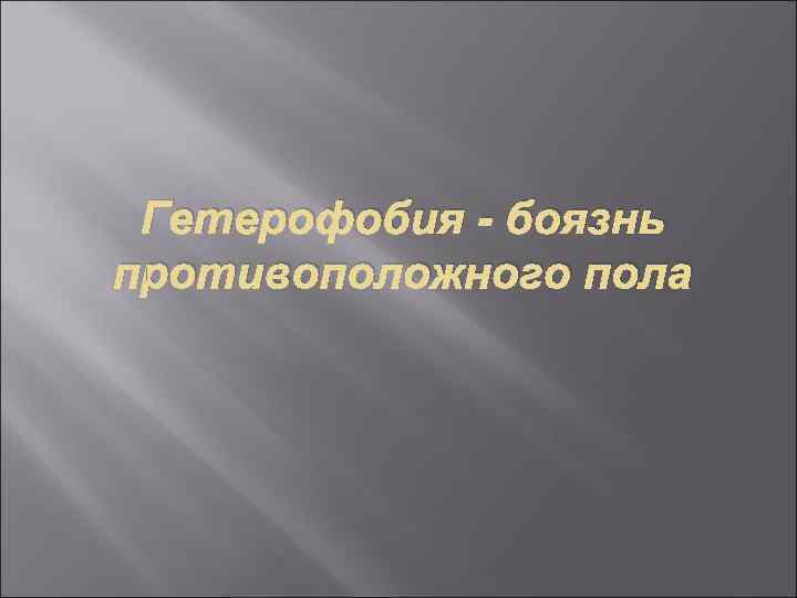  Гетерофобия - боязнь противоположного пола 