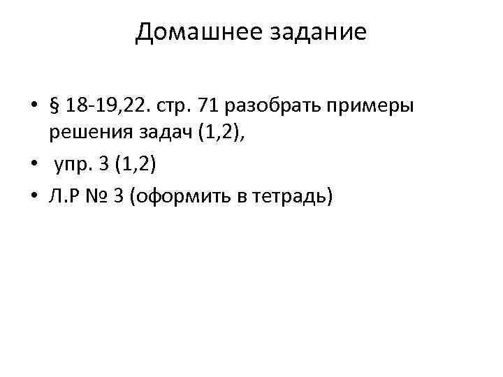    Домашнее задание  • § 18 -19, 22. стр. 71 разобрать