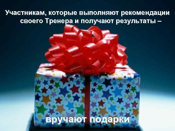 Участникам, которые выполняют рекомендации своего Тренера и получают результаты –    вручают