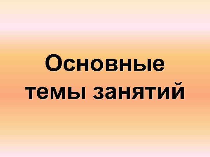  Основные темы занятий 