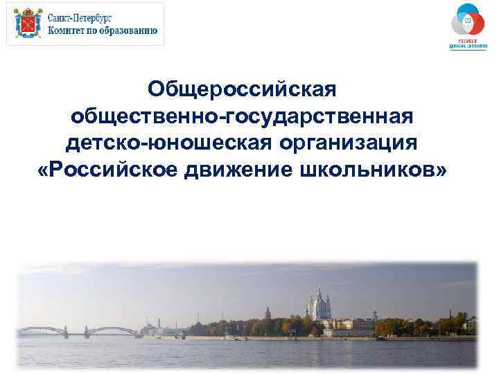    Общероссийская  общественно-государственная  детско-юношеская организация «Российское движение школьников» 