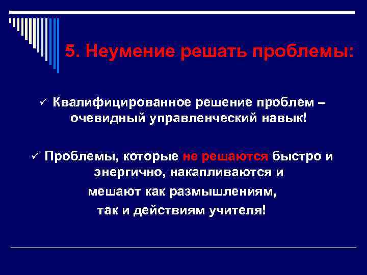   5. Неумение решать проблемы:  ü Квалифицированное решение проблем – очевидный управленческий