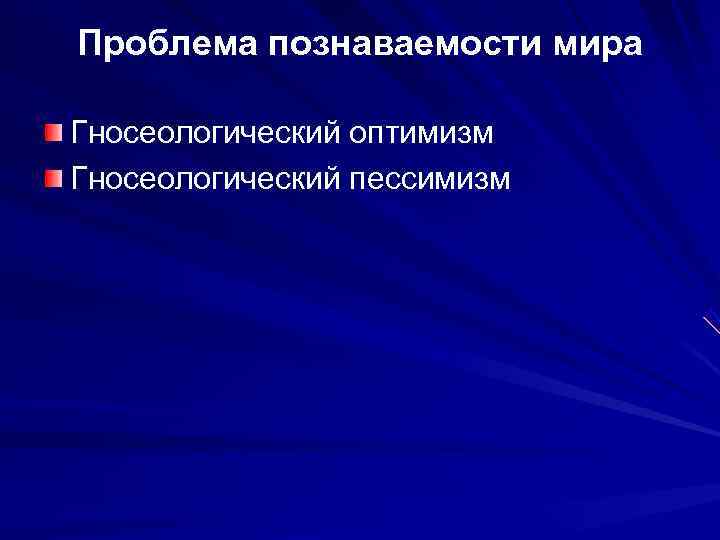 Проблема познаваемости мира Гносеологический оптимизм Гносеологический пессимизм 