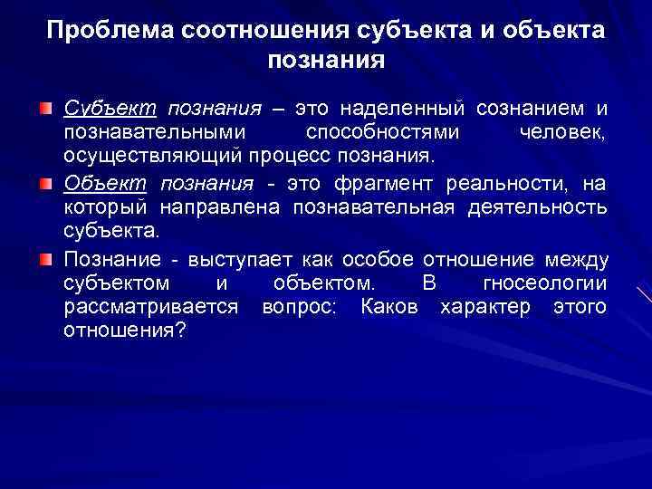 Проблема соотношения субъекта и объекта    познания Субъект познания – это наделенный