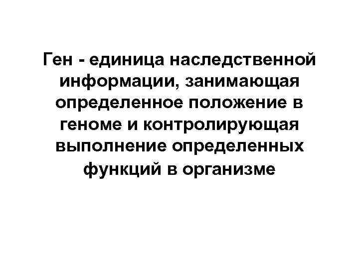 Ген - единица наследственной информации, занимающая определенное положение в геноме и контролирующая Ген - единица наследственной информации, занимающая определенное положение в геноме и контролирующая