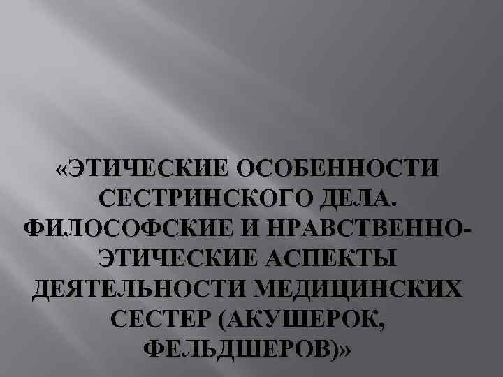   «ЭТИЧЕСКИЕ ОСОБЕННОСТИ  СЕСТРИНСКОГО ДЕЛА. ФИЛОСОФСКИЕ И НРАВСТВЕННО  ЭТИЧЕСКИЕ АСПЕКТЫ ДЕЯТЕЛЬНОСТИ