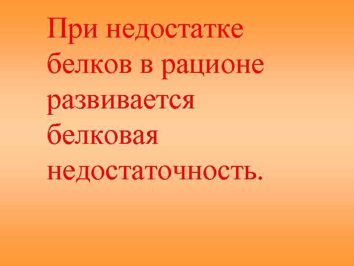 При недостатке белков в рационе развивается белковая недостаточность. 