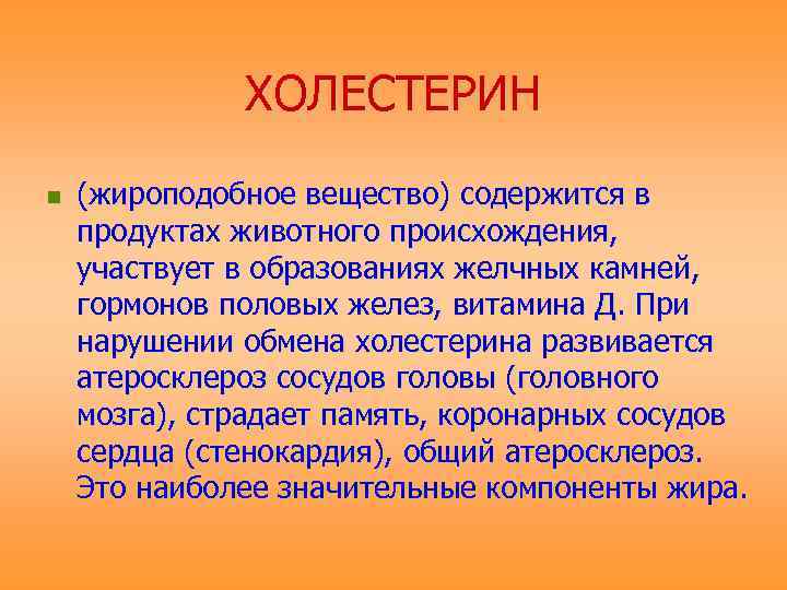    ХОЛЕСТЕРИН n  (жироподобное вещество) содержится в продуктах животного происхождения, участвует
