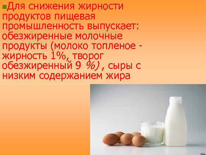 n. Для снижения жирности продуктов пищевая промышленность выпускает: обезжиренные молочные продукты (молоко топленое -
