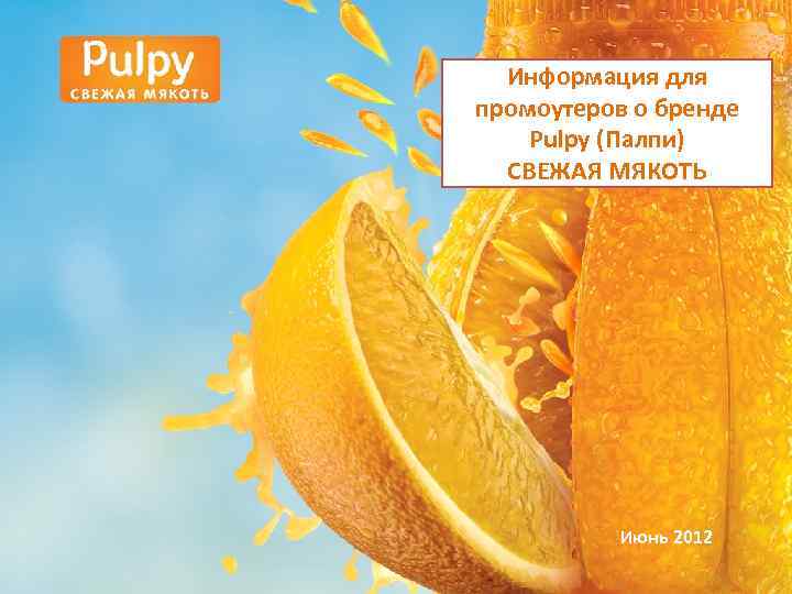  Информация для промоутеров о бренде Pulpy (Палпи)  СВЕЖАЯ МЯКОТЬ   