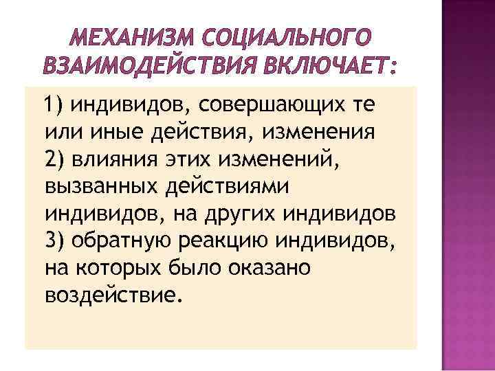  МЕХАНИЗМ СОЦИАЛЬНОГО ВЗАИМОДЕЙСТВИЯ ВКЛЮЧАЕТ: 1) индивидов, совершающих те или иные действия, изменения 2)