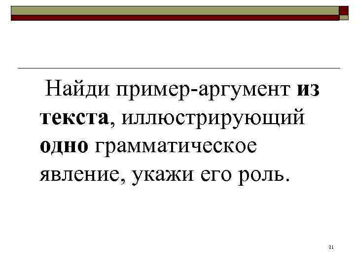 Найди пример-аргумент из текста, иллюстрирующий одно грамматическое явление, укажи его роль.   