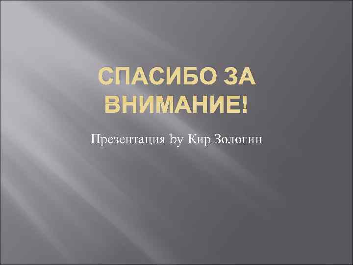  СПАСИБО ЗА ВНИМАНИЕ! Презентация by Кир Зологин 