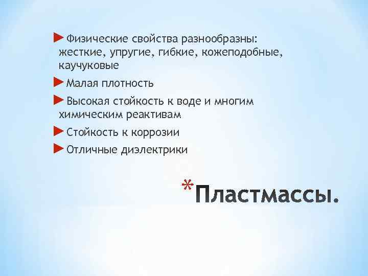 ►Физические свойства разнообразны:  жесткие, упругие, гибкие, кожеподобные,  каучуковые ►Малая плотность ►Высокая стойкость