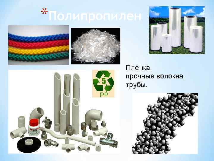 *Полипропилен  Пленка,  прочные волокна,  трубы. 