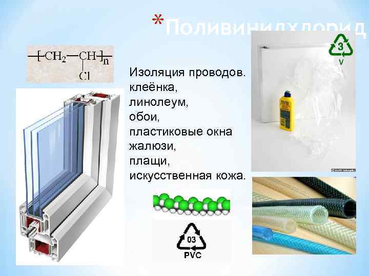   *Поливинилхлорид Изоляция проводов. клеёнка, линолеум, обои, пластиковые окна жалюзи, плащи, искусственная кожа.