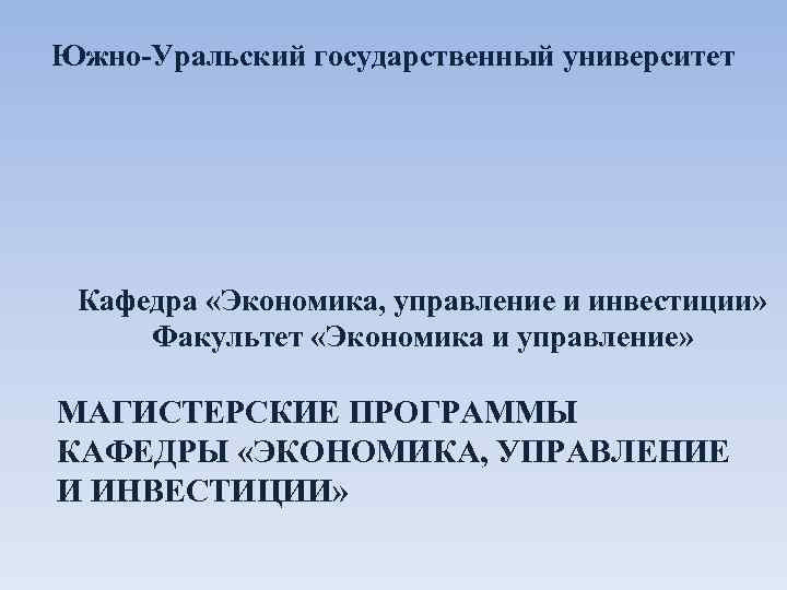 Южно-Уральский государственный университет Кафедра «Экономика, управление и инвестиции»  Факультет «Экономика и управление» 