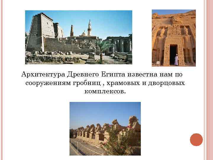 Архитектура Древнего Египта известна нам по сооружениям гробниц , храмовых и дворцовых Архитектура Древнего Египта известна нам по сооружениям гробниц , храмовых и дворцовых