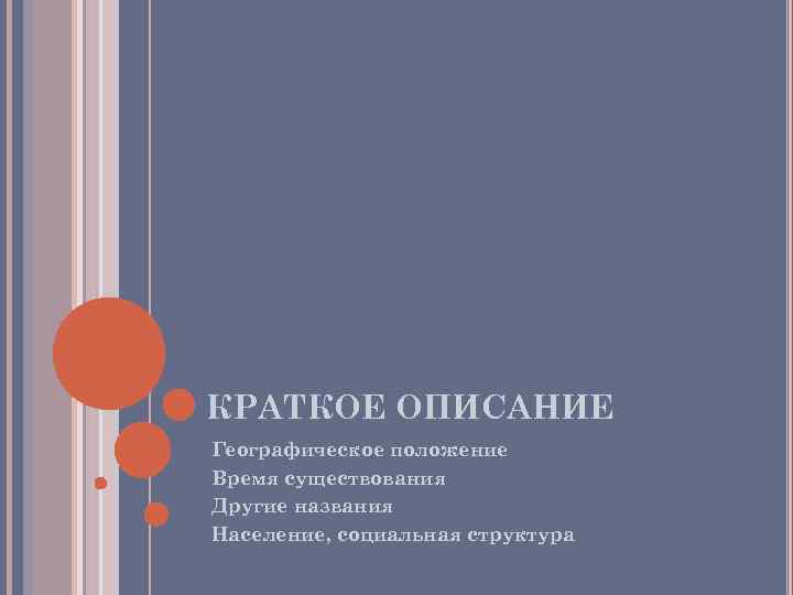 КРАТКОЕ ОПИСАНИЕ -Географическое положение -Время существования -Другие названия -Население, социальная структура КРАТКОЕ ОПИСАНИЕ -Географическое положение -Время существования -Другие названия -Население, социальная структура