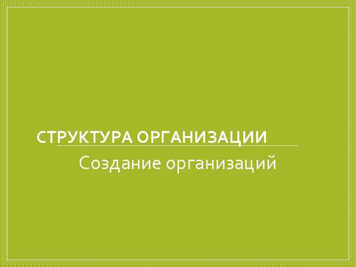 СТРУКТУРА ОРГАНИЗАЦИИ  Создание организаций 