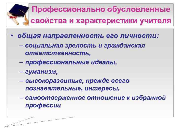   Профессионально обусловленные свойства и характеристики учителя • общая направленность его личности: 