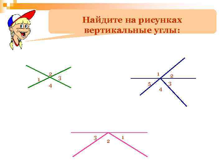   Найдите на рисунках   вертикальные углы:   2  