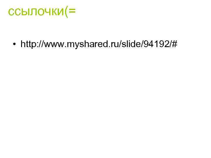 ссылочки(=  • http: //www. myshared. ru/slide/94192/# 