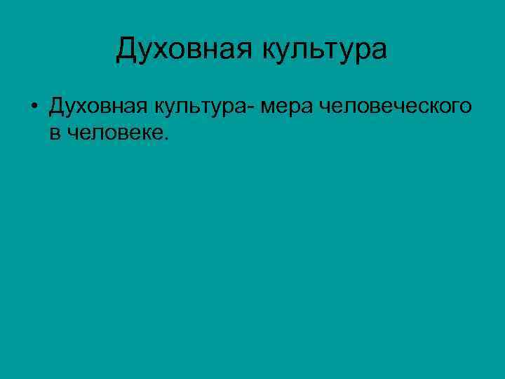   Духовная культура  • Духовная культура- мера человеческого  в человеке. 