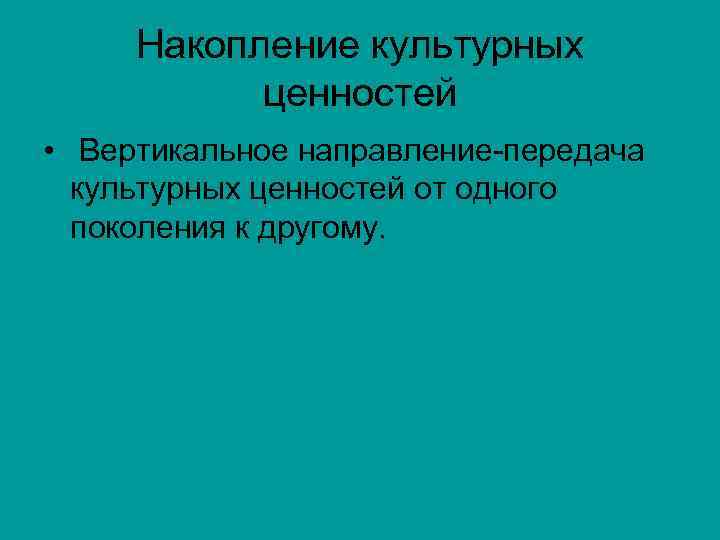  Накопление культурных   ценностей  •  Вертикальное направление-передача  культурных ценностей