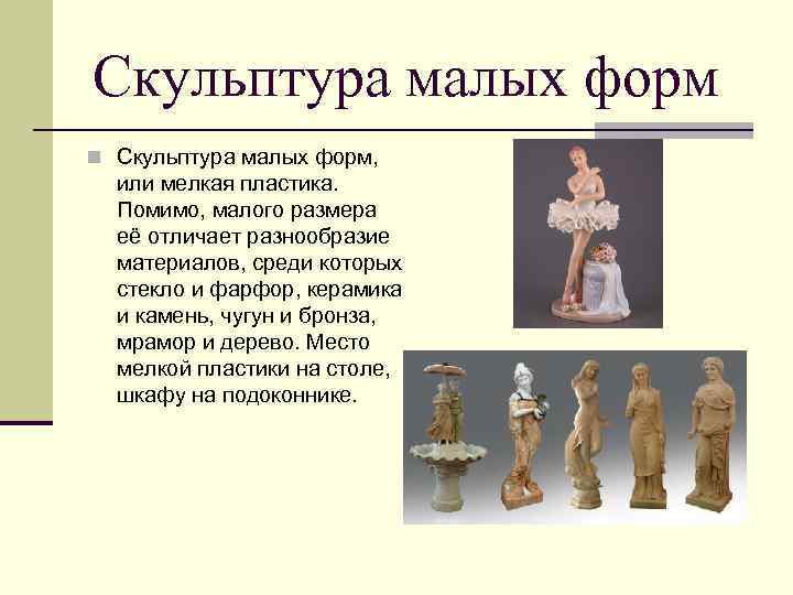 Скульптура малых форм n Скульптура малых форм, или мелкая пластика. Помимо, малого размера её