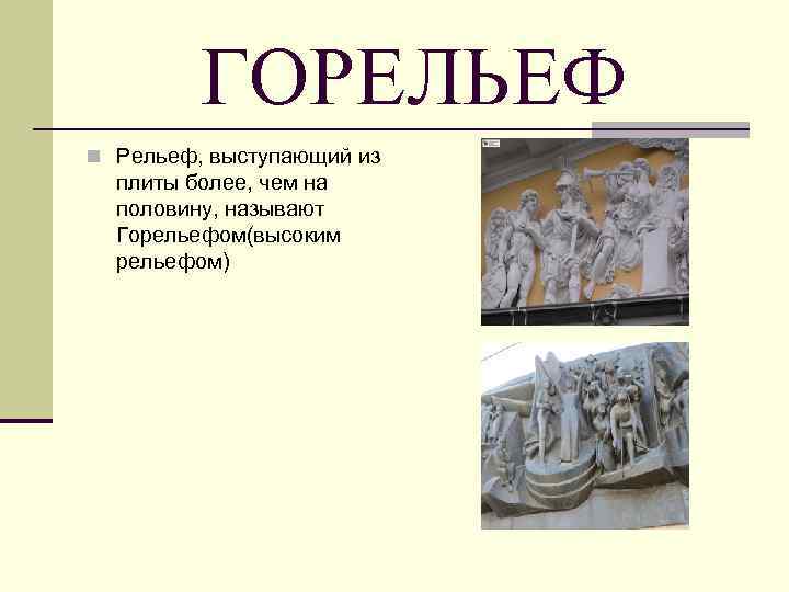 ГОРЕЛЬЕФ n Рельеф, выступающий из плиты более, чем на половину, называют Горельефом(высоким рельефом) 