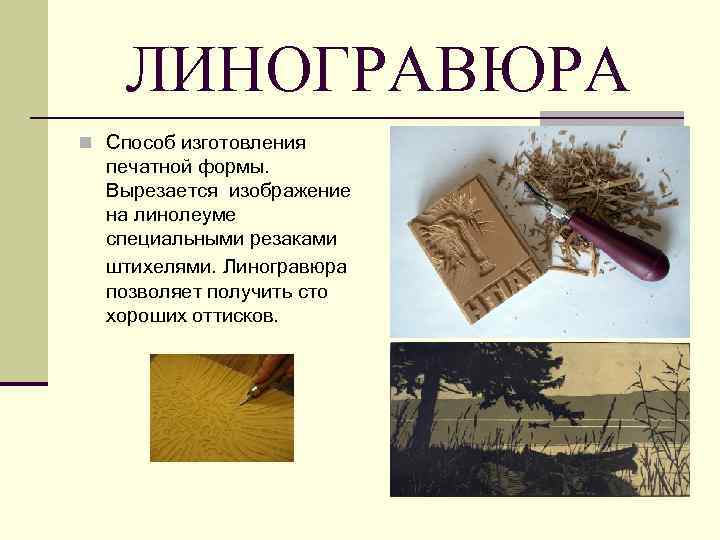 ЛИНОГРАВЮРА n Способ изготовления печатной формы. Вырезается изображение на линолеуме специальными резаками штихелями. Линогравюра
