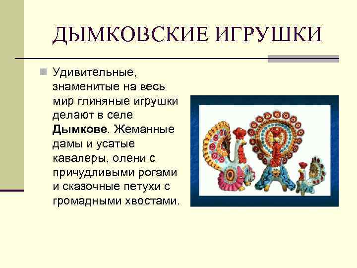 ДЫМКОВСКИЕ ИГРУШКИ n Удивительные, знаменитые на весь мир глиняные игрушки делают в селе Дымкове.