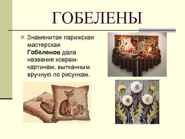 ГОБЕЛЕНЫ n Знаменитая парижская мастерская Гобеленов дала название коврамкартинам, вытканным вручную по рисункам. 