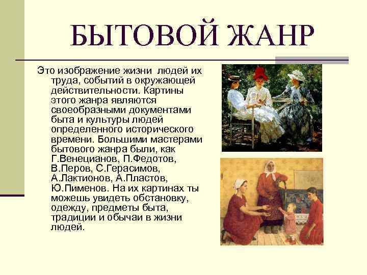 БЫТОВОЙ ЖАНР Это изображение жизни людей их труда, событий в окружающей действительности. Картины этого