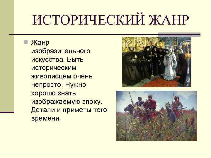 ИСТОРИЧЕСКИЙ ЖАНР n Жанр изобразительного искусства. Быть историческим живописцем очень непросто. Нужно хорошо знать