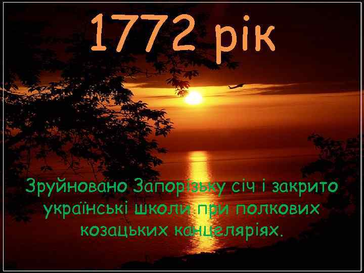  1772 рік Зруйновано Запорізьку січ і закрито  українські школи при полкових 