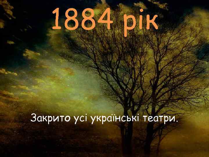   1884 рік  Закрито усі українські театри. 