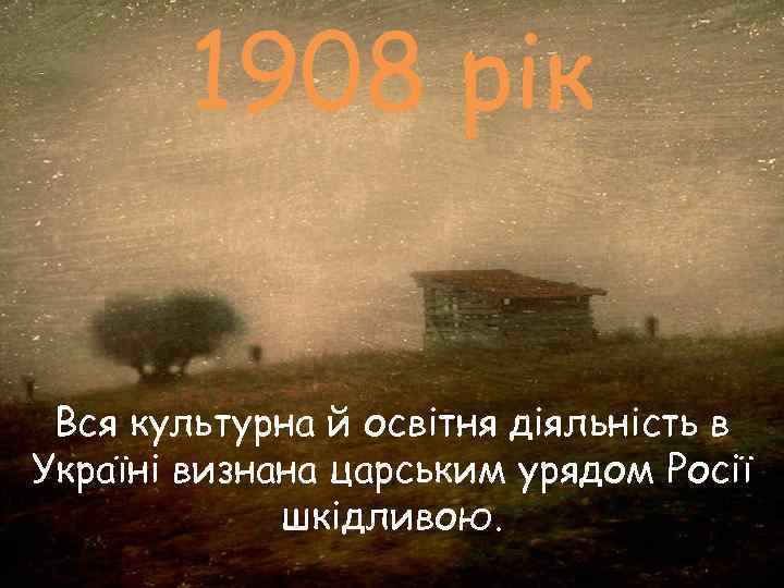   1908 рік  Вся культурна й освітня діяльність в Україні визнана царським