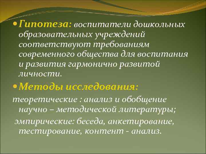 Гипотеза: воспитатели дошкольных образовательных учреждений соответствуют требованиям современного общества для воспитания и развития Гипотеза: воспитатели дошкольных образовательных учреждений соответствуют требованиям современного общества для воспитания и развития